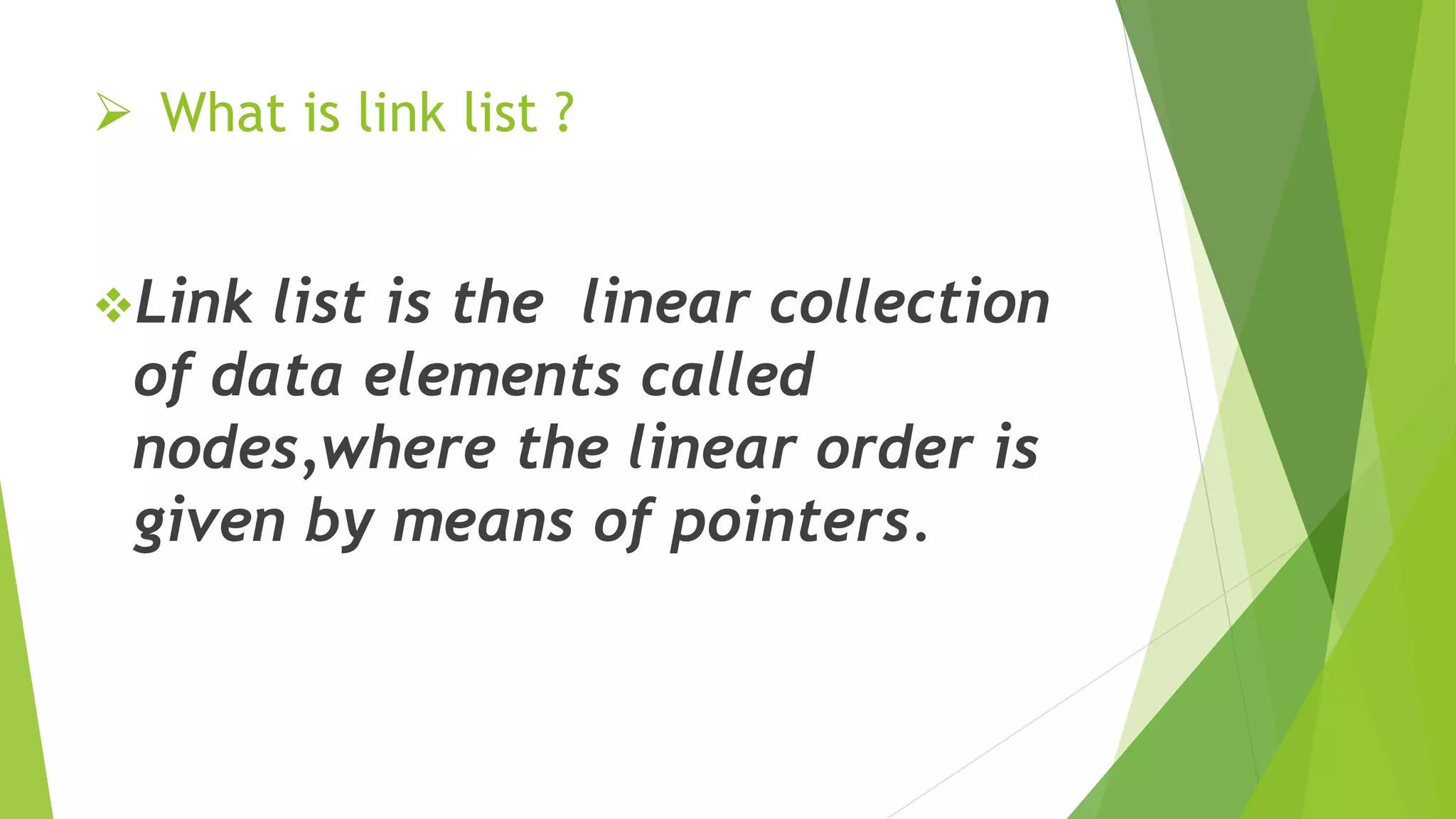  What is link list ?
Link list is the linear collection
of data elements called
nodes,where the linear order is
given by means of pointers.
 