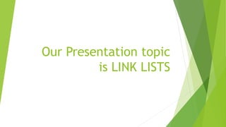 Our Presentation topic
is LINK LISTS
 