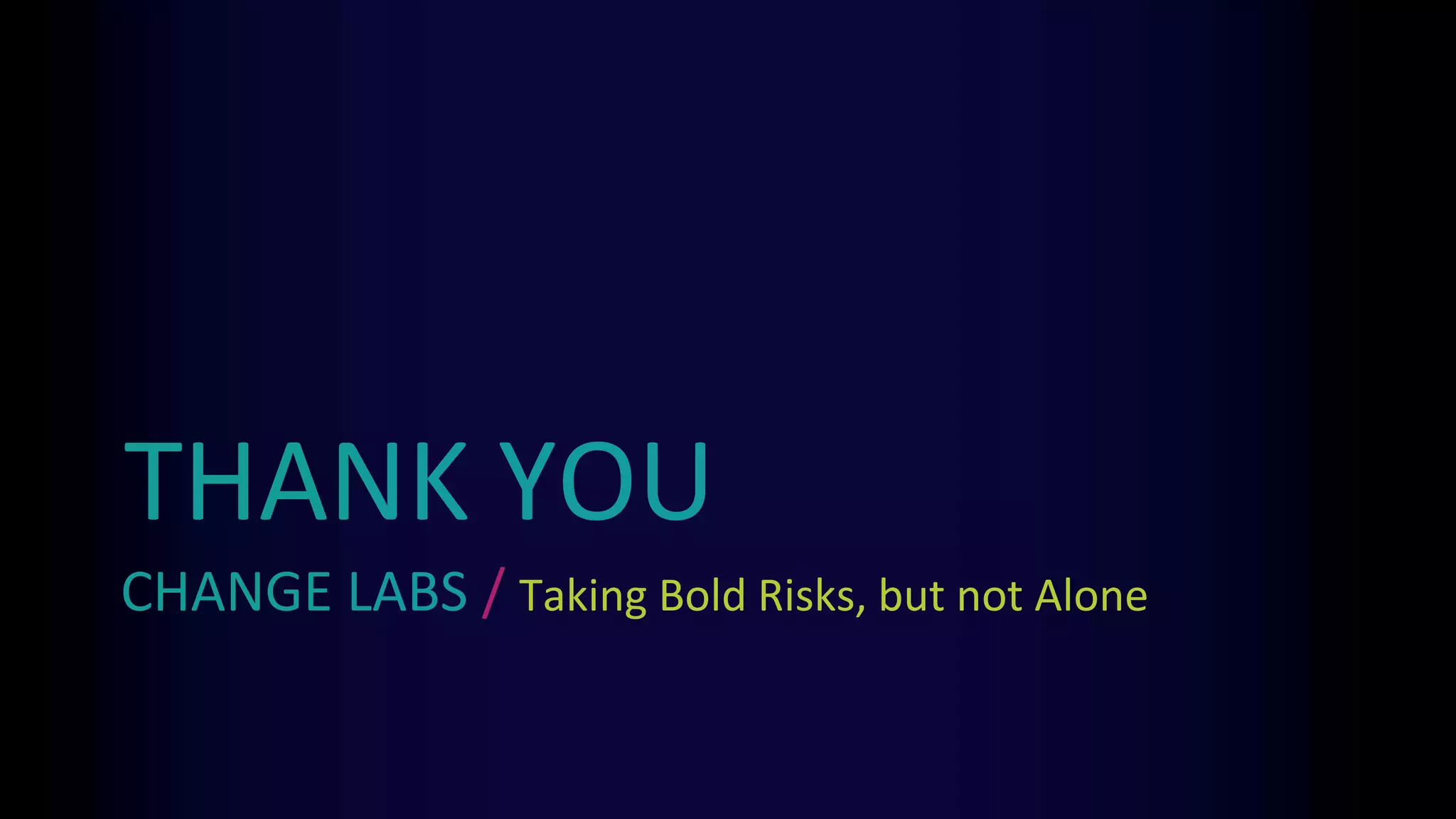 CHANGE LABS / Taking Bold Risks, but not Alone
THANK YOU
 