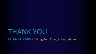 CHANGE LABS / Taking Bold Risks, but not Alone
THANK YOU
 