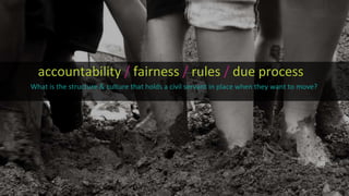 accountability / fairness / rules / due process
What is the structure & culture that holds a civil servant in place when they want to move?
 