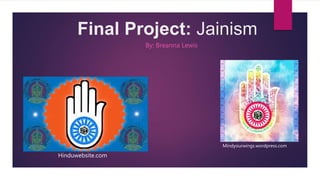 Final Project: Jainism
By: Breanna Lewis
Hinduwebsite.com
Mindyourwings.wordpress.com
 