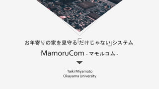 お年寄りの家を見守る だけじゃない システム
MamoruCom - マモルコム -
Taiki Miyamoto
Okayama University
 