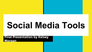 Social Media Tools
Final Presentation by Kelsey
Morgan
 
