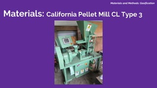 Materials: California Pellet Mill CL Type 3
Materials and Methods: Gasification
 