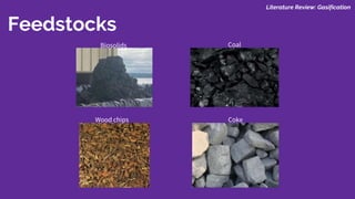 Feedstocks
Wood chips Coke
Biosolids Coal
Literature Review: Gasification
 