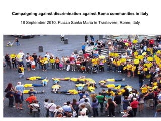 Campaigning against discrimination against Roma communities in Italy 18 September 2010, Piazza Santa Maria in Trastevere, Rome, Italy 