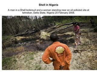 Shell in Nigeria A man in a Shell boilersuit and a woman standing near an oil polluted site at Iwhrekan, Delta State, Nigeria 25 February 2008. 