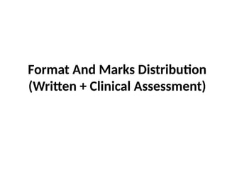 Format And Marks Distribution
(Written + Clinical Assessment)
 