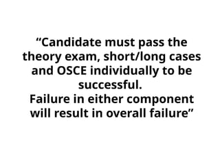 “Candidate must pass the
theory exam, short/long cases
and OSCE individually to be
successful.
Failure in either component
will result in overall failure”
 