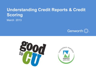 Understanding Credit Reports & Credit
Scoring
March 2013




                          ©2012 Genworth Financial, Inc. All rights reserved.
 