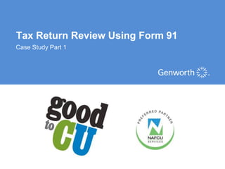 Tax Return Review Using Form 91
Case Study Part 1




                         ©2012 Genworth Financial, Inc. All rights reserved.
 