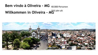 Willkommen in Oliveira - MG
Bem vindo à Oliveira - MG 40.000 Personen
153 Jahr alt
 