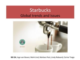 Starbucks Global trends and issues IBS 2A ; Inge van Boven; Mark Lind; Marloes Post; Lindy Robaard; Corine Tsogo 