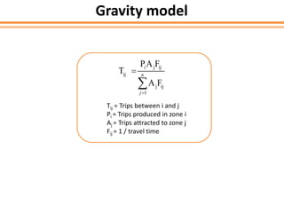 Gravity model
i j ij
ij
j ij
1
PA F
T
A F
n
j


Tij = Trips between i and j
Pi = Trips produced in zone i
Aj = Trips attracted to zone j
Fij = 1 / travel time
 
