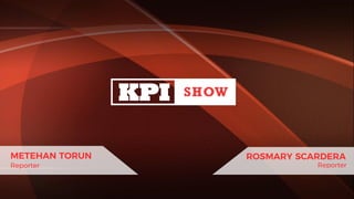 KPI SHOW
METEHAN TORUN
Reporter
ROSMARY SCARDERA
Reporter
 