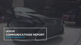 COMMUNICATIONS REPORT
GENEVA MOTOR SHOW 2017
LEXUS
 