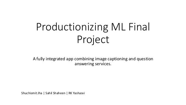 Productionizing ML Final
Project
A fully integrated app combining image captioning and question
answering services.
Shuchismit Jha | Sahil Shaheen | RK Yashasvi
 