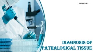 DIAGNOSIS OF
PATHALOGICAL TISSUE
BY GROUP 9
 