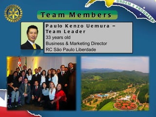 Paulo Kenzo Uemura – Team Leader 33 years old Business & Marketing Director RC São Paulo Liberdade Team Members 