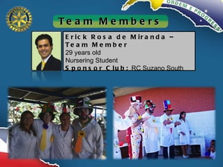 Erick Rosa de Miranda –Team Member 29 years old Nursering Student Sponsor Club:  RC Suzano South Team Members 