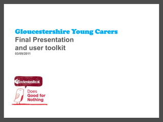 Gloucestershire Young Carers Final Presentation  and user toolkit 03/09/2011 