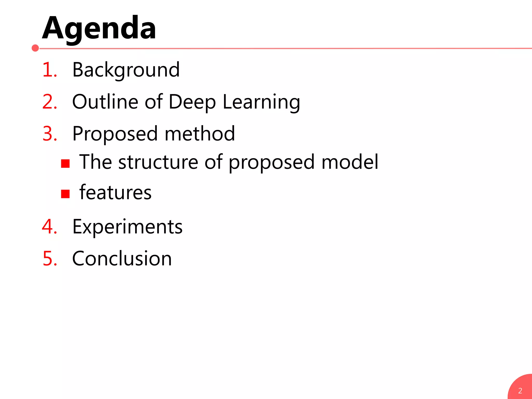 Agenda
1. Background
2. Outline of Deep Learning
3. Proposed method
 The structure of proposed model
 features
4. Experiments
5. Conclusion
2
 