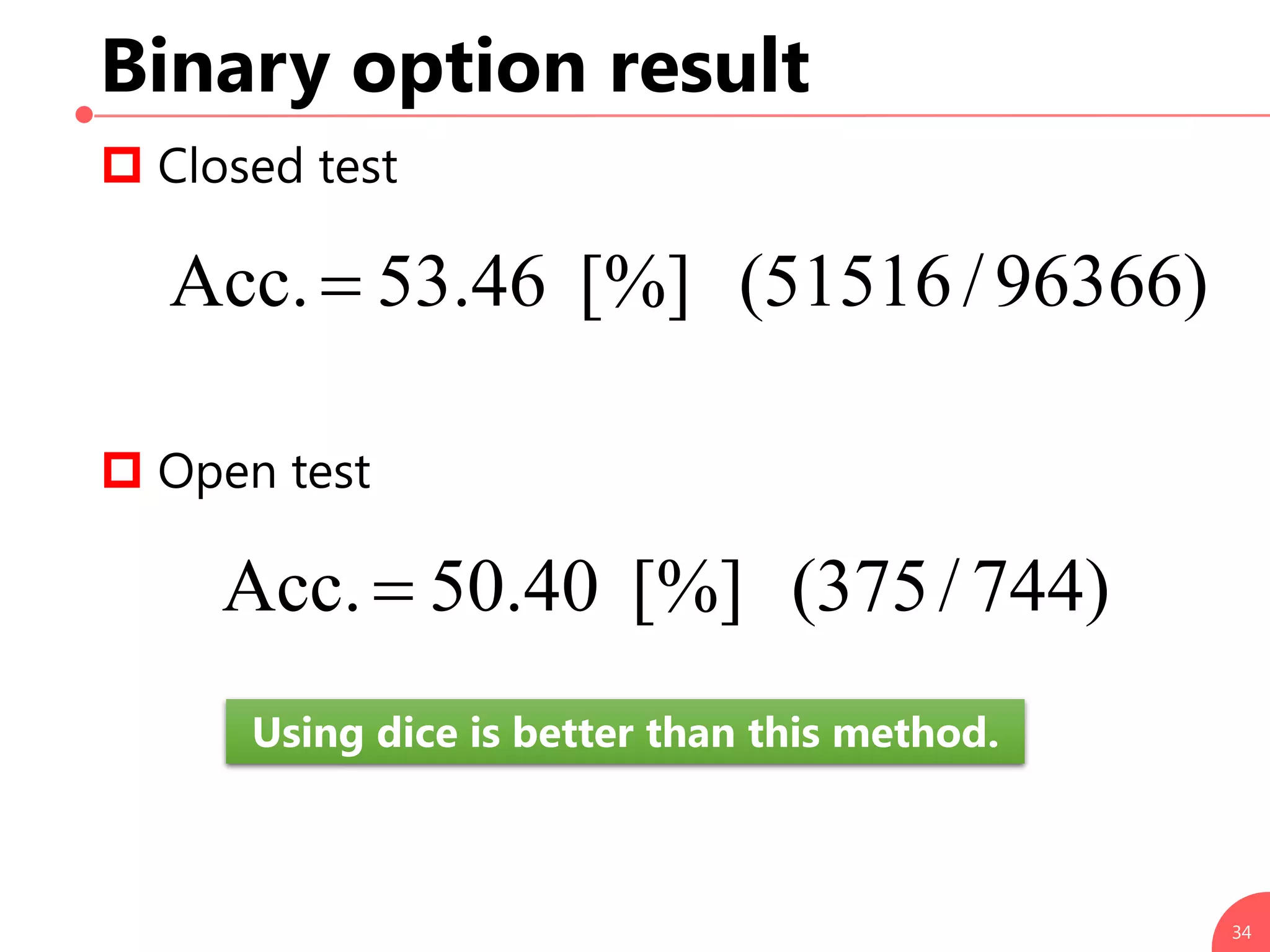 Binary option result
 Closed test
 Open test
34
)96366/51516([%]46.53Acc.
)744/375([%]40.50Acc.
Using dice is better than this method.
 