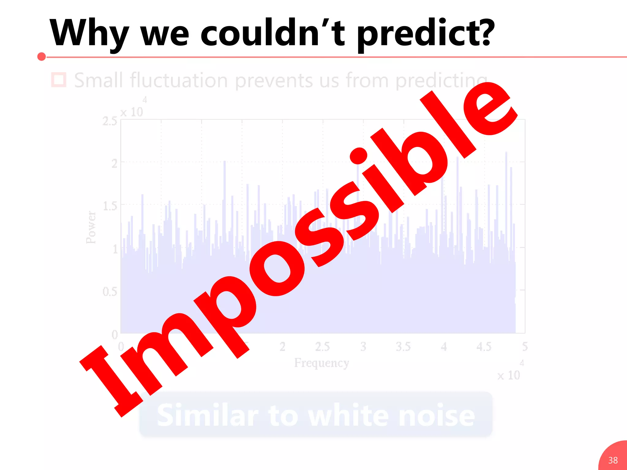Why we couldn’t predict?
 Small fluctuation prevents us from predicting.
38
Similar to white noise
 
