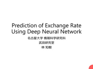 Prediction of Exchange Rate
Using Deep Neural Network
名古屋大学 情報科学研究科
武田研究室
林 知樹
1
 