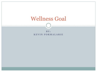 By: Kevin Formalarie Wellness Goal  