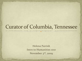 Helena Parrish Intro to Humanities 1010  November 3rd, 2009 Curator of Columbia, Tennessee 