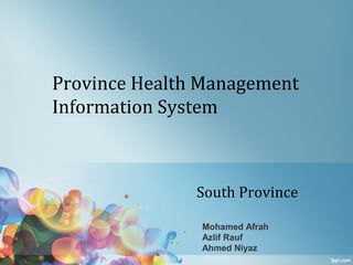 Province Health Management
Information System

South Province
Mohamed Afrah
Azlif Rauf
Ahmed Niyaz

 