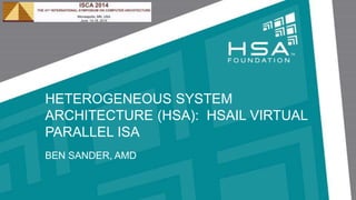 HETEROGENEOUS SYSTEM
ARCHITECTURE (HSA): HSAIL VIRTUAL
PARALLEL ISA
BEN SANDER, AMD
 