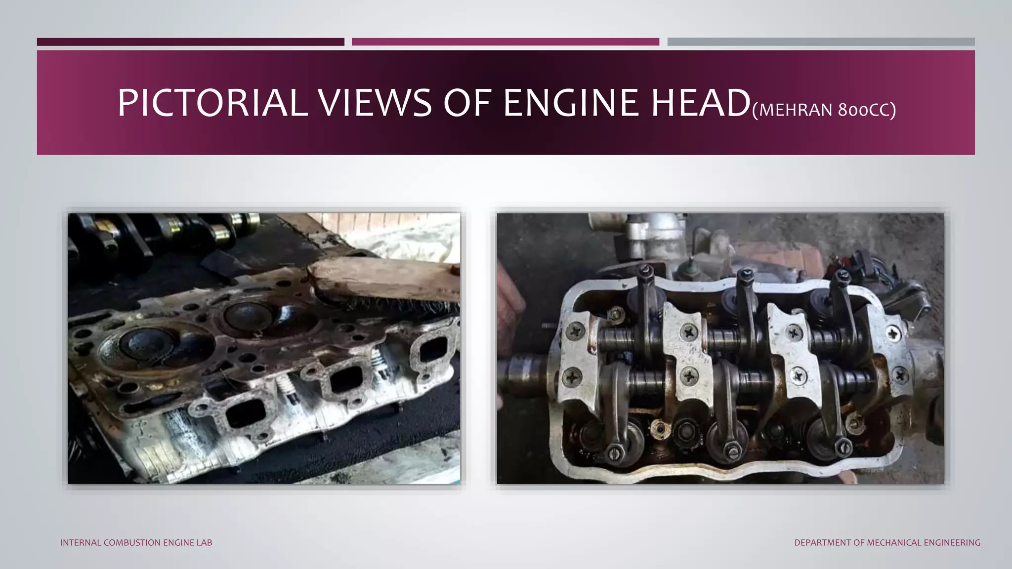 PICTORIAL VIEWS OF ENGINE HEAD(MEHRAN 800CC)
INTERNAL COMBUSTION ENGINE LAB DEPARTMENT OF MECHANICAL ENGINEERING
 