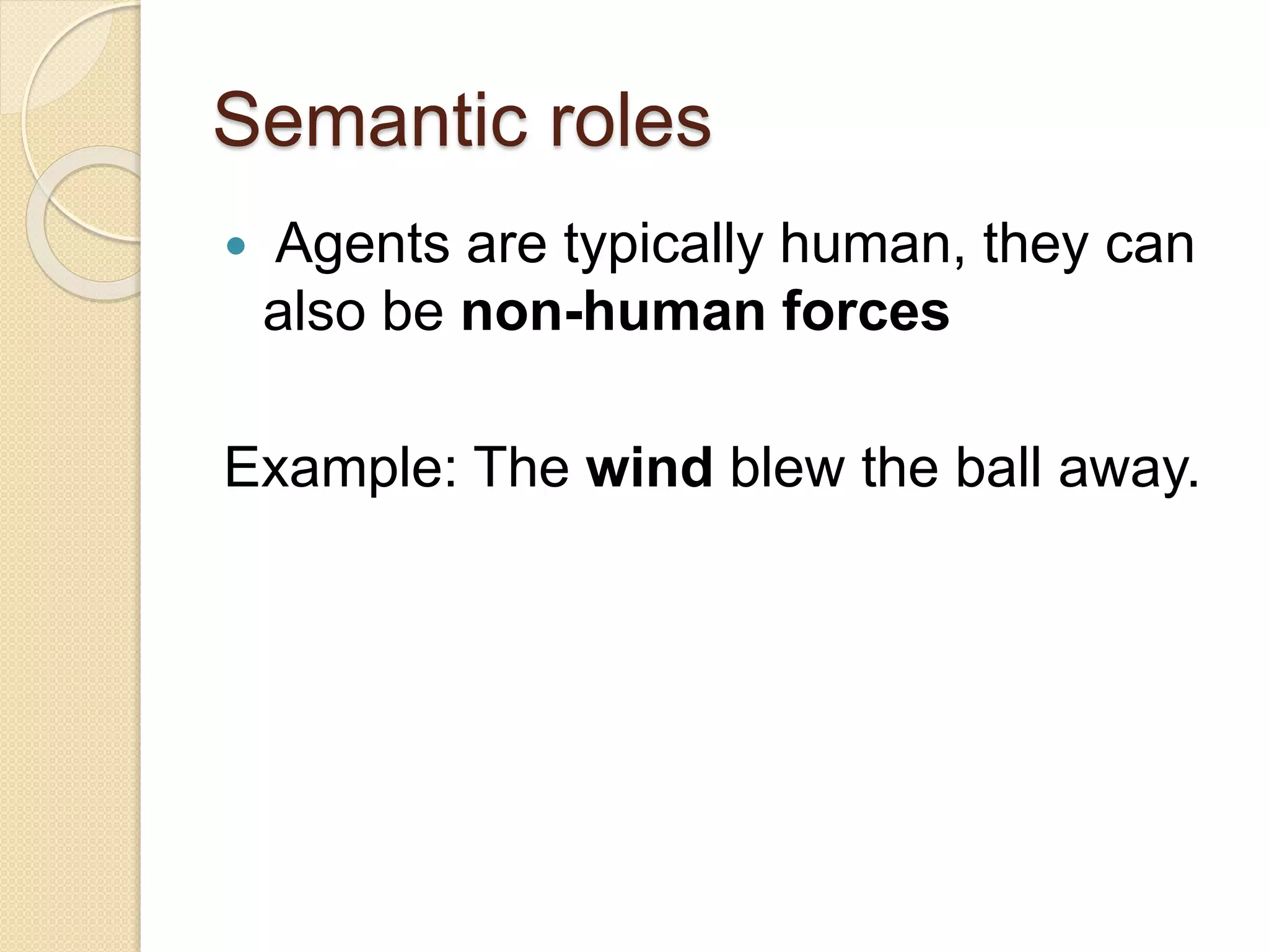 Semantic roles
 Agents are typically human, they can
also be non-human forces
Example: The wind blew the ball away.
 