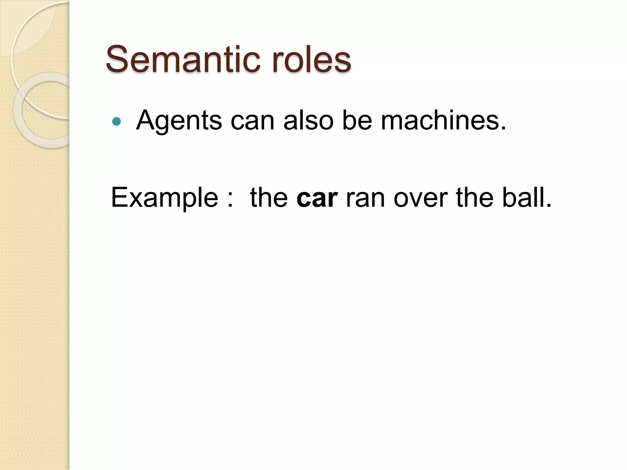 Semantic roles
 Agents can also be machines.
Example : the car ran over the ball.
 