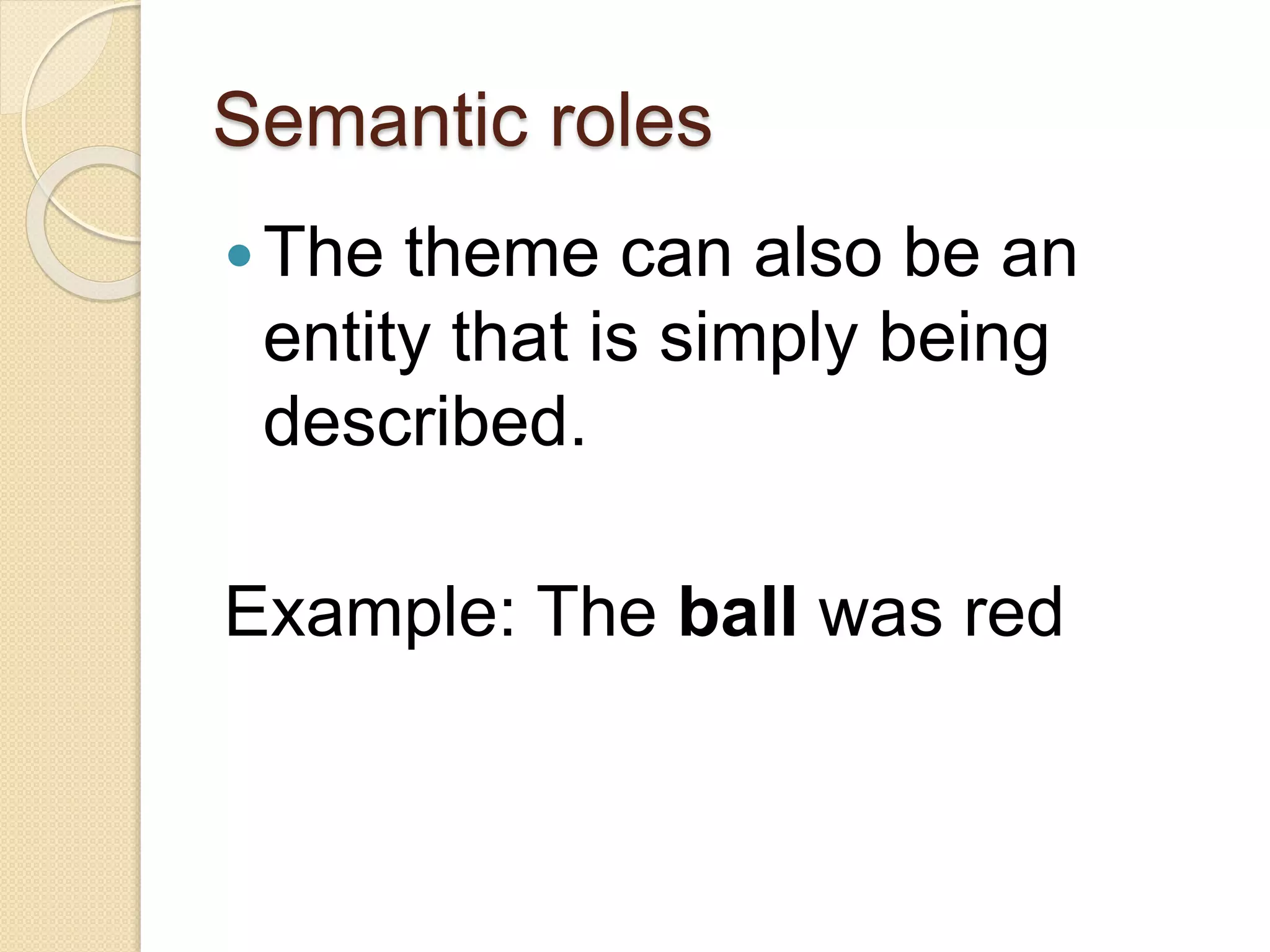 Semantic roles
The theme can also be an
entity that is simply being
described.
Example: The ball was red
 