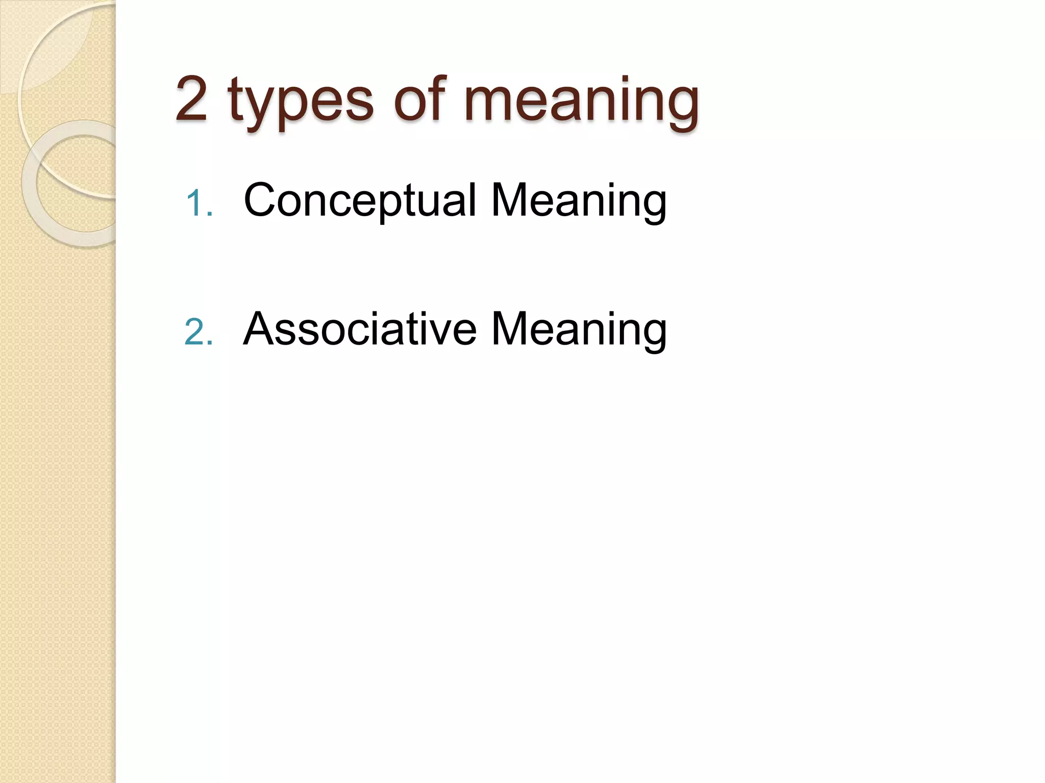 2 types of meaning
1. Conceptual Meaning
2. Associative Meaning
 