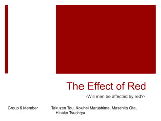 The Effect of Red
-Will men be affected by red?-
Group 6 Member Takuzen Tou, Kouhei Marushima, Masahito Ota,
Hinako Tsuchiya
 