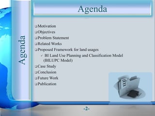 Agenda
Agenda Motivation
Objectives
Problem Statement
Related Works
Proposed Framework for land usages
 BI Land Use Planning and Classification Model
(BILUPC Model)
Case Study
Conclusion
Future Work
Publication
-2-
 
