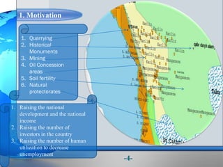1. Motivation
1. Quarrying
2. Historical
Monuments
3. Mining
4. Oil Concession
areas
5. Soil fertility
6. Natural
protectorates
1. Raising the national
development and the national
income
2. Raising the number of
investors in the country
3. Raising the number of human
utilization to decrease
unemployment
-4-
 