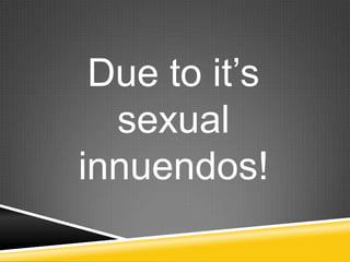 Due to it‟s
  sexual
innuendos!
 
