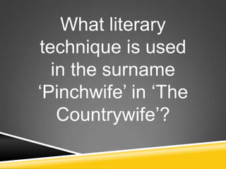 What literary
technique is used
  in the surname
„Pinchwife‟ in „The
   Countrywife‟?
 