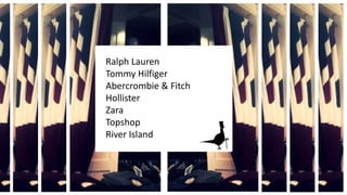 Ralph Lauren
Tommy Hilfiger
Abercrombie & Fitch
Hollister
Zara
Topshop
River Island

 