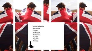 Word of Mouth
Facebook
Twitter
Instagram
Pinterest
Tumblr
YouTube
Vimeo

 