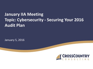 January IIA Meeting
Topic: Cybersecurity - Securing Your 2016
Audit Plan
January 5, 2016
 