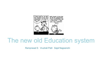 The new old Education system
     Ramprasad S Vrushali Patil Sajal Nagwanshi
 