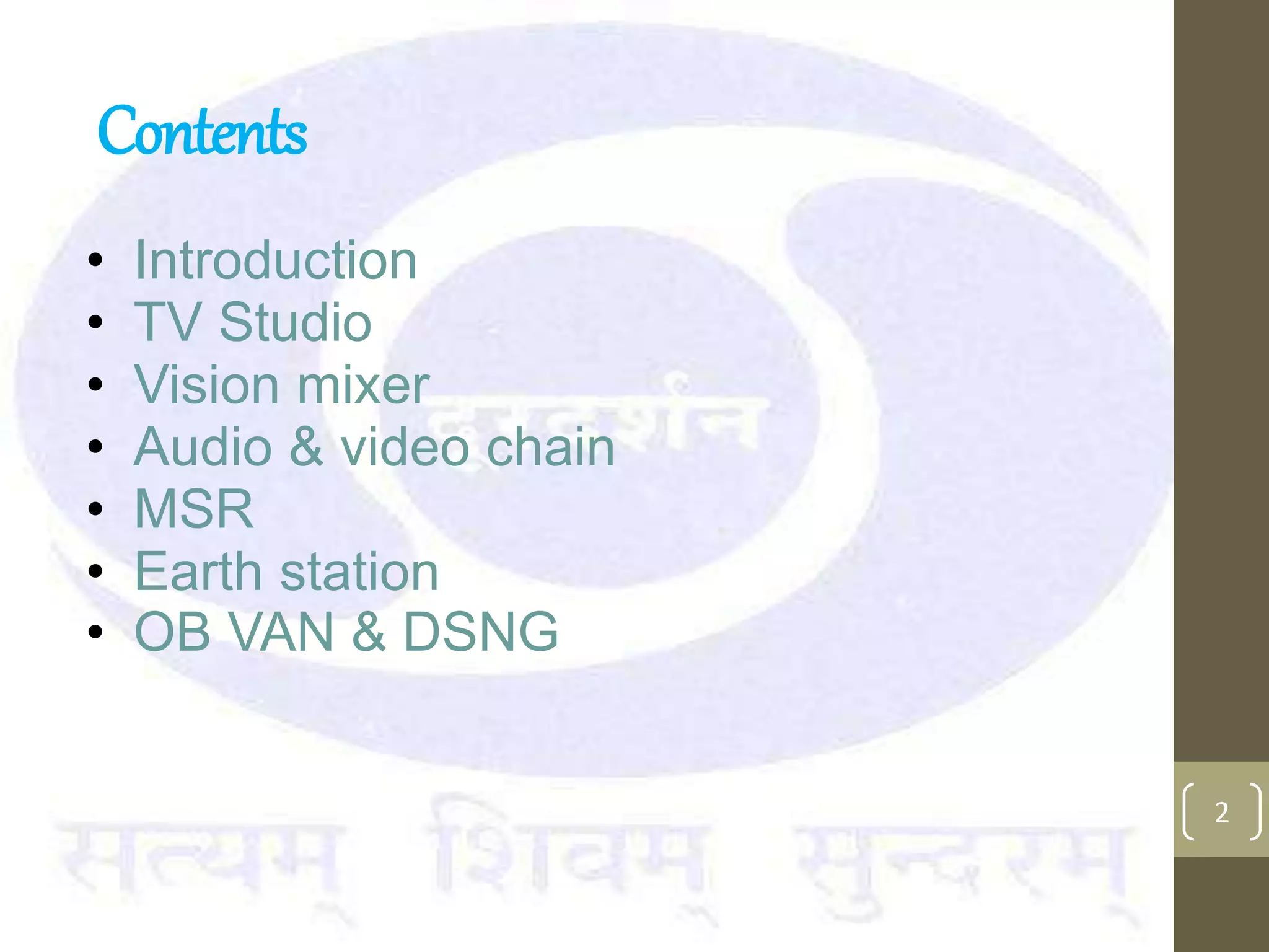 Contents
• Introduction
• TV Studio
• Vision mixer
• Audio & video chain
• MSR
• Earth station
• OB VAN & DSNG
2
 
