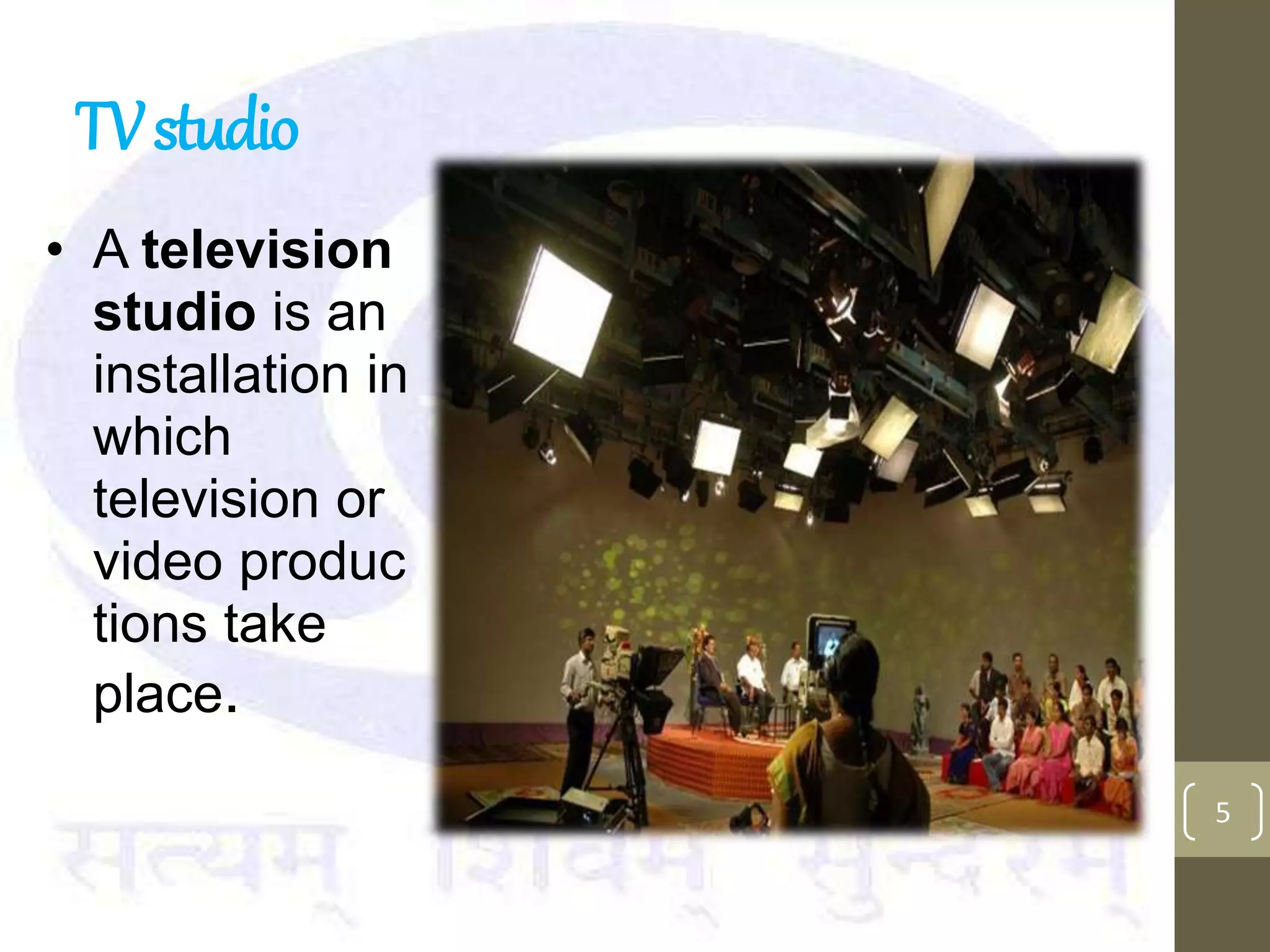 TVstudio
5
• A television
studio is an
installation in
which
television or
video produc
tions take
place.
 